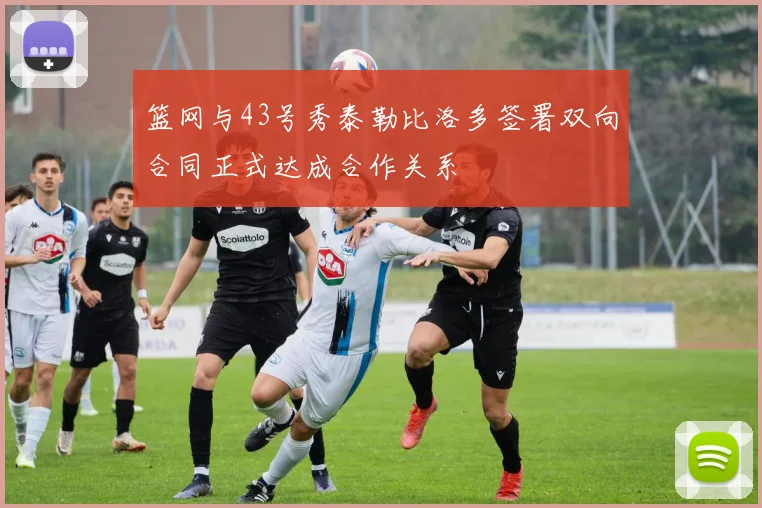 篮网与43号秀泰勒比洛多签署双向合同正式达成合作关系