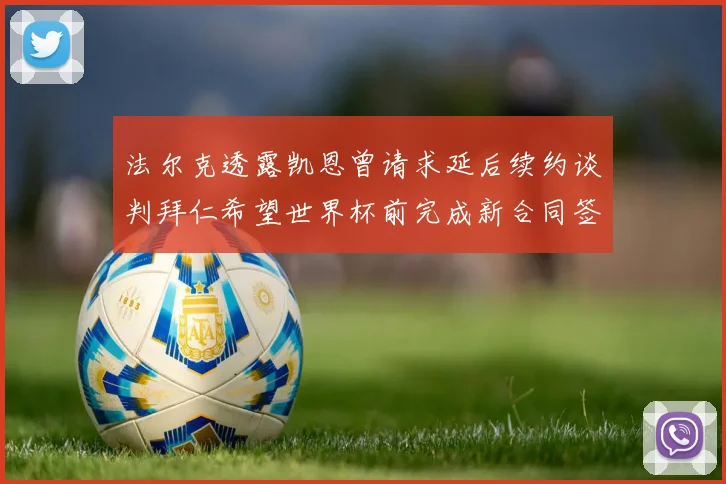 法尔克透露凯恩曾请求延后续约谈判拜仁希望世界杯前完成新合同签署