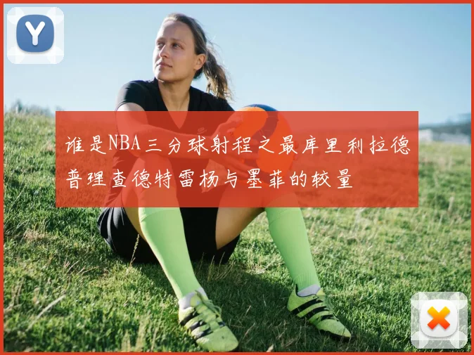 谁是NBA三分球射程之最库里利拉德普理查德特雷杨与墨菲的较量