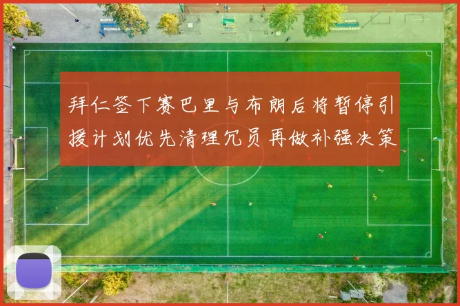 拜仁签下赛巴里与布朗后将暂停引援计划优先清理冗员再做补强决策