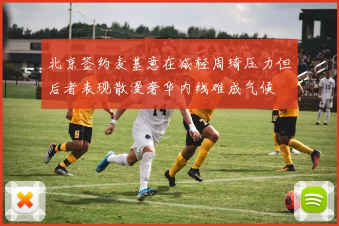 北京签约麦基意在减轻周琦压力但后者表现散漫奢华内线难成气候