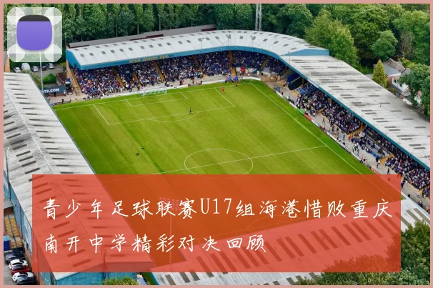 青少年足球联赛U17组海港惜败重庆南开中学精彩对决回顾