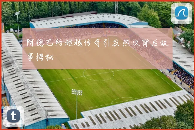 阿德巴约超越传奇引发热议背后故事揭秘