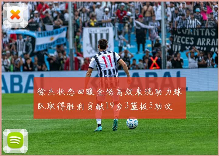 徐杰状态回暖全场高效表现助力球队取得胜利贡献19分3篮板5助攻