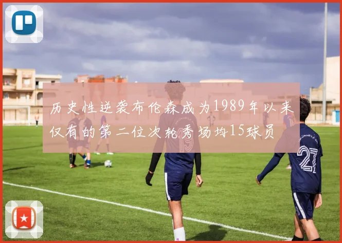 历史性逆袭布伦森成为1989年以来仅有的第二位次轮秀场均15球员