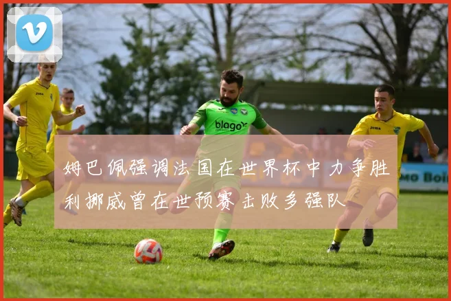 姆巴佩强调法国在世界杯中力争胜利挪威曾在世预赛击败多强队
