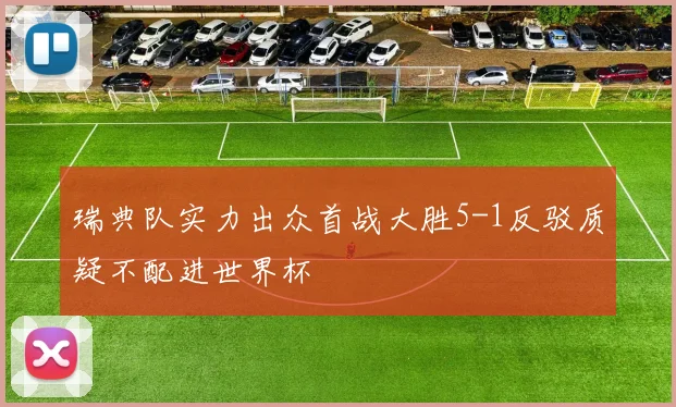瑞典队实力出众首战大胜5-1反驳质疑不配进世界杯