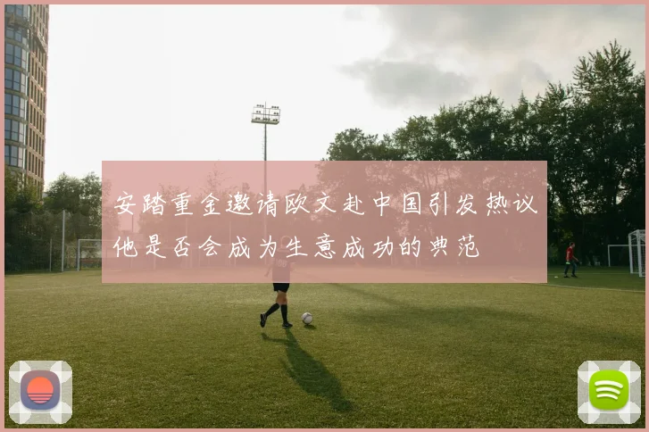 安踏重金邀请欧文赴中国引发热议他是否会成为生意成功的典范