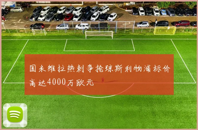 国米维拉热刺争抢琼斯利物浦标价高达4000万欧元