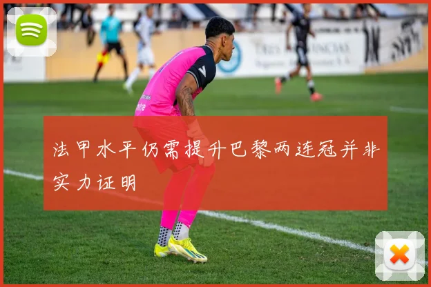 法甲水平仍需提升巴黎两连冠并非实力证明
