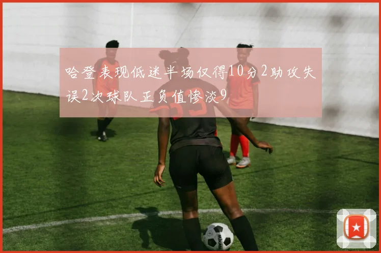 哈登表现低迷半场仅得10分2助攻失误2次球队正负值惨淡9