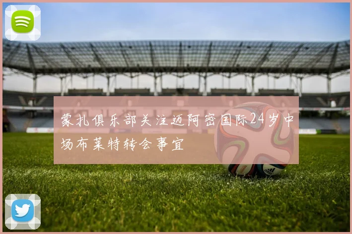 蒙扎俱乐部关注迈阿密国际24岁中场布莱特转会事宜