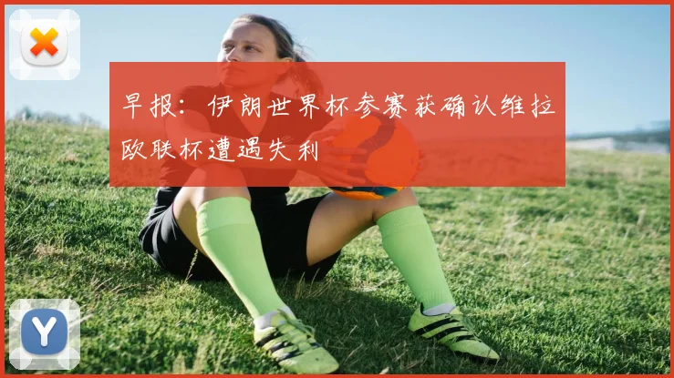 早报：伊朗世界杯参赛获确认维拉欧联杯遭遇失利